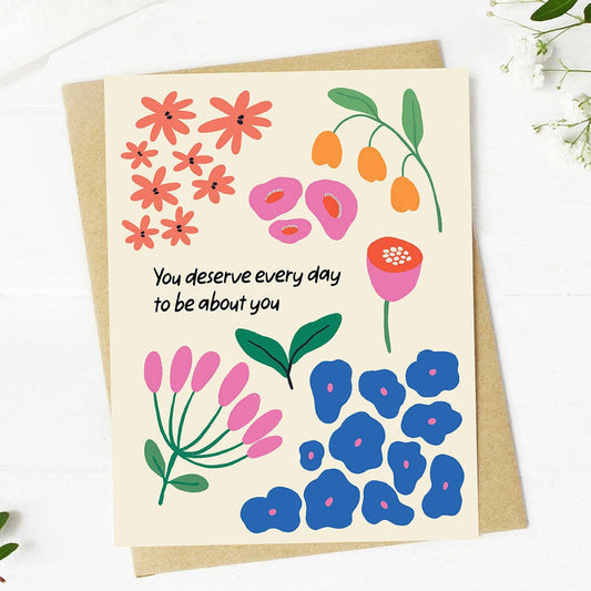 "You deserve every day to be about you" Floral Birthday Card